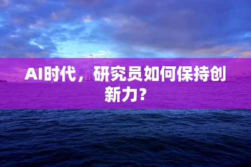 AI时代，研究员如何保持创新力？