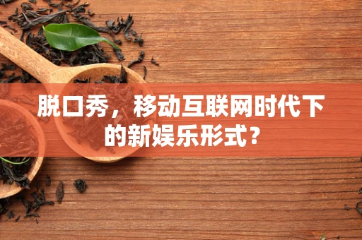 脱口秀，移动互联网时代下的新娱乐形式？