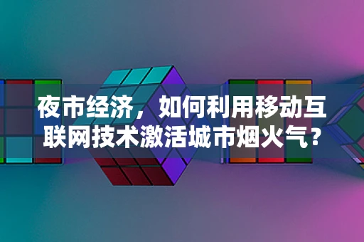 夜市经济，如何利用移动互联网技术激活城市烟火气？