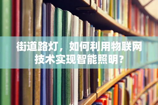 街道路灯，如何利用物联网技术实现智能照明？