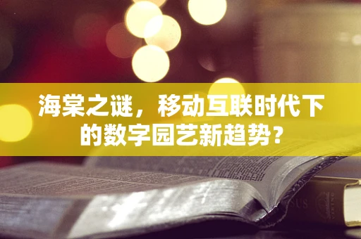 海棠之谜，移动互联时代下的数字园艺新趋势？