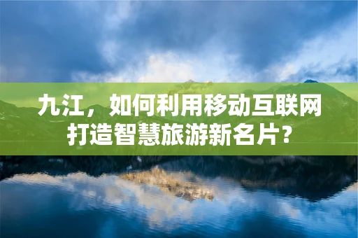 九江，如何利用移动互联网打造智慧旅游新名片？