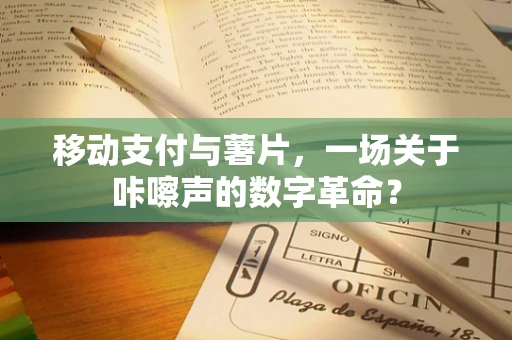 移动支付与薯片，一场关于咔嚓声的数字革命？