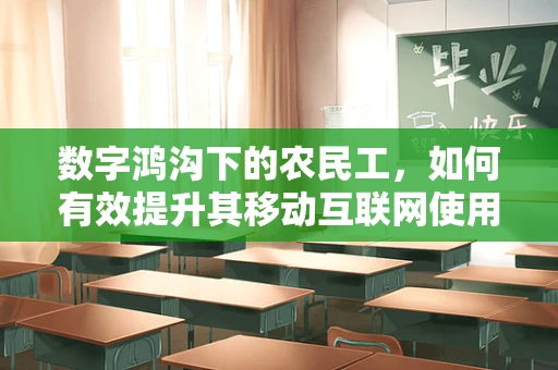 数字鸿沟下的农民工，如何有效提升其移动互联网使用技能与意识？