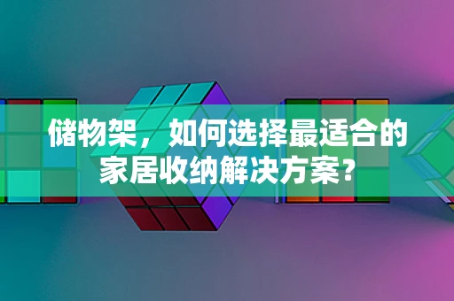 储物架，如何选择最适合的家居收纳解决方案？