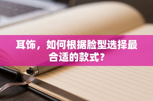 耳饰，如何根据脸型选择最合适的款式？