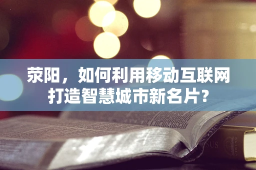 荥阳，如何利用移动互联网打造智慧城市新名片？