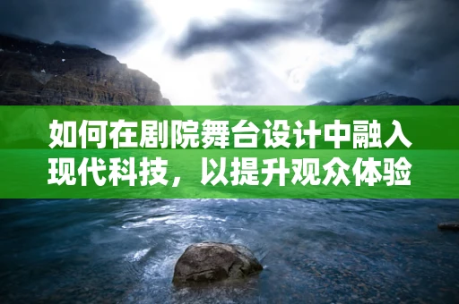 如何在剧院舞台设计中融入现代科技，以提升观众体验？