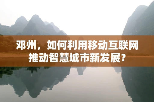 邓州，如何利用移动互联网推动智慧城市新发展？