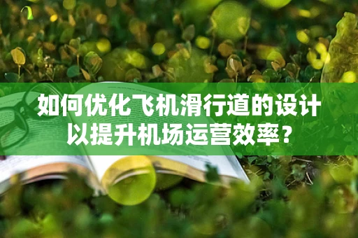 如何优化飞机滑行道的设计以提升机场运营效率？