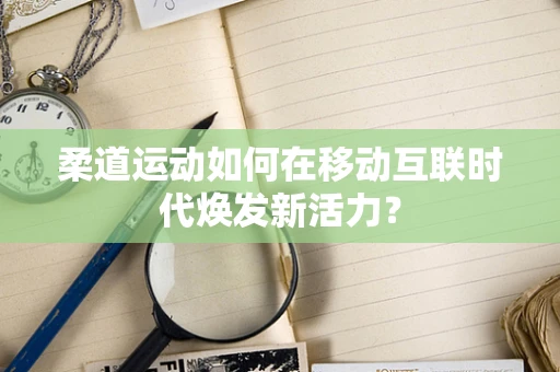 柔道运动如何在移动互联时代焕发新活力？