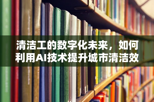 清洁工的数字化未来，如何利用AI技术提升城市清洁效率？