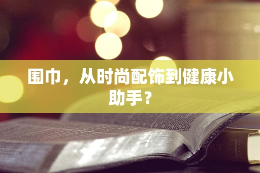 围巾，从时尚配饰到健康小助手？