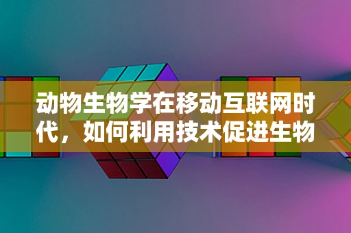 动物生物学在移动互联网时代，如何利用技术促进生物多样性保护？