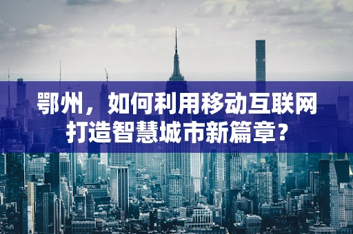 鄂州，如何利用移动互联网打造智慧城市新篇章？