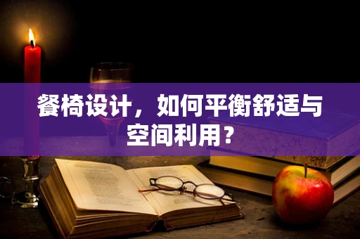 餐椅设计，如何平衡舒适与空间利用？