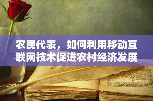 农民代表，如何利用移动互联网技术促进农村经济发展？