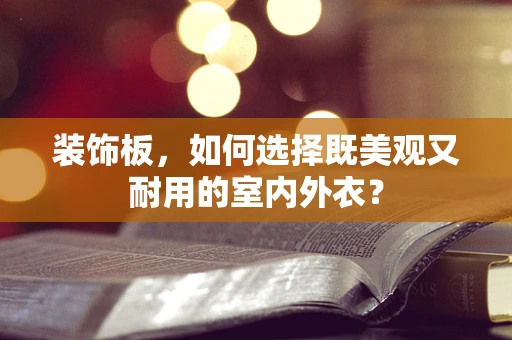 装饰板，如何选择既美观又耐用的室内外衣？