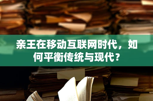 亲王在移动互联网时代，如何平衡传统与现代？