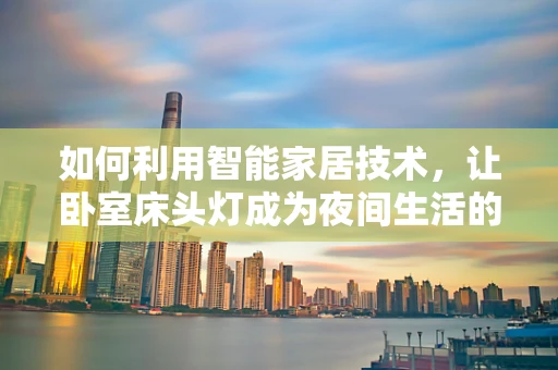 如何利用智能家居技术，让卧室床头灯成为夜间生活的贴心伴侣？