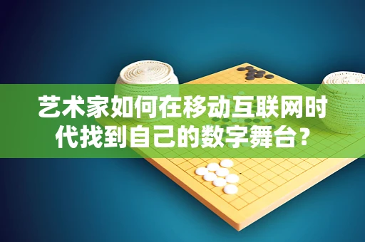 艺术家如何在移动互联网时代找到自己的数字舞台？