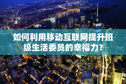 如何利用移动互联网提升班级生活委员的幸福力？