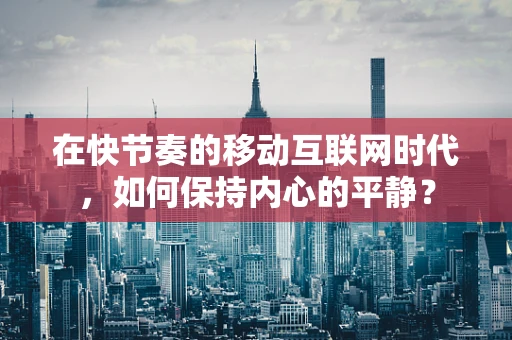 在快节奏的移动互联网时代，如何保持内心的平静？