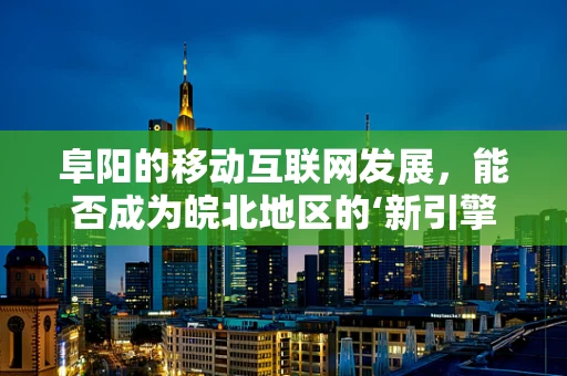 阜阳的移动互联网发展，能否成为皖北地区的‘新引擎’？