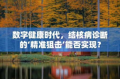 数字健康时代，结核病诊断的‘精准狙击’能否实现？