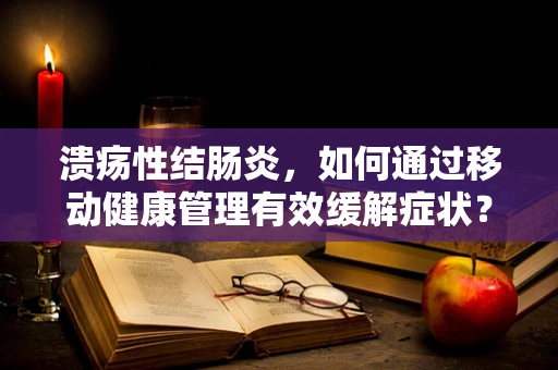 溃疡性结肠炎，如何通过移动健康管理有效缓解症状？