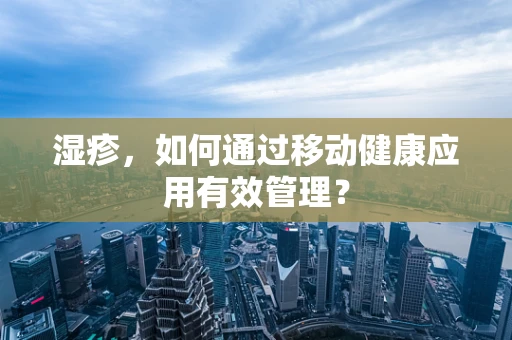 湿疹，如何通过移动健康应用有效管理？