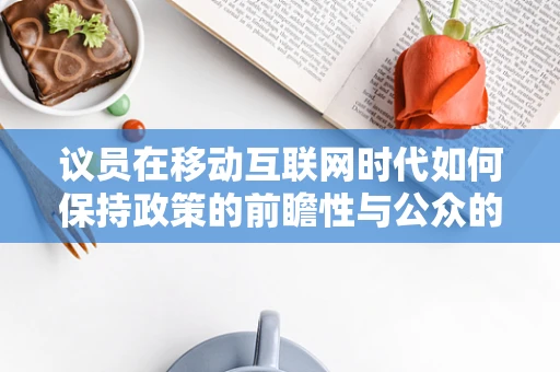 议员在移动互联网时代如何保持政策的前瞻性与公众的连接？