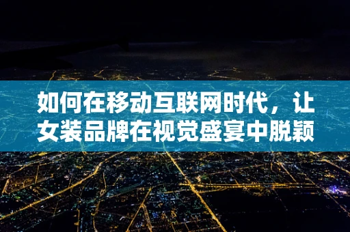 如何在移动互联网时代，让女装品牌在视觉盛宴中脱颖而出？