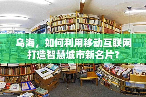 乌海，如何利用移动互联网打造智慧城市新名片？