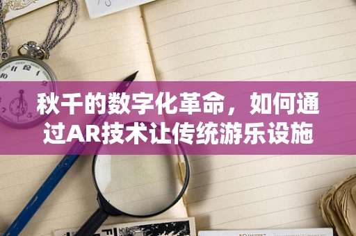 秋千的数字化革命，如何通过AR技术让传统游乐设施焕发新生？