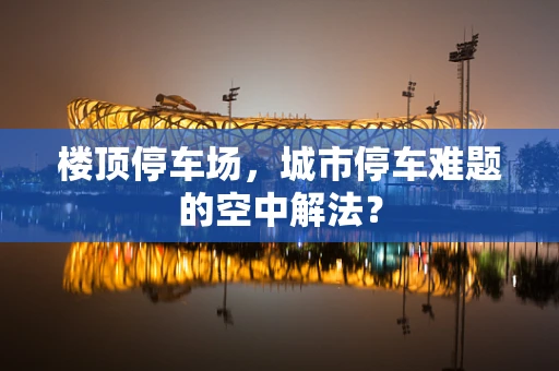 楼顶停车场，城市停车难题的空中解法？