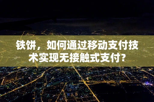 铁饼，如何通过移动支付技术实现无接触式支付？