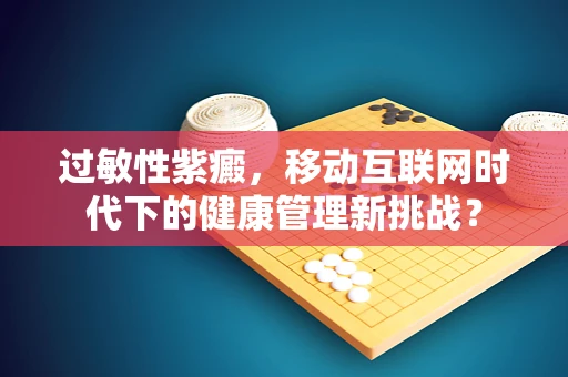 过敏性紫癜，移动互联网时代下的健康管理新挑战？