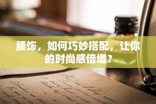 腰饰，如何巧妙搭配，让你的时尚感倍增？