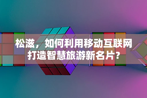 松滋，如何利用移动互联网打造智慧旅游新名片？