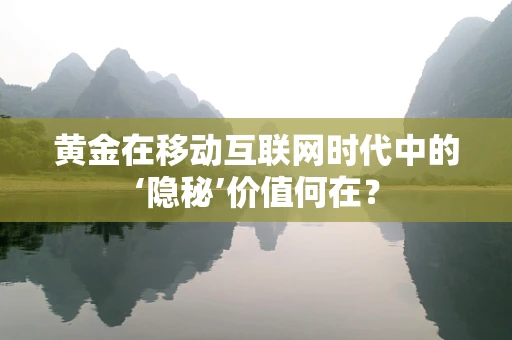 黄金在移动互联网时代中的‘隐秘’价值何在？