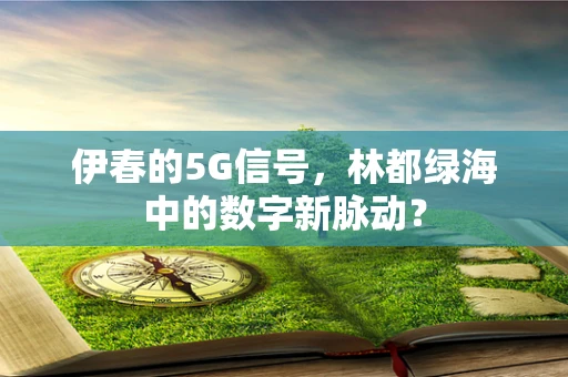 伊春的5G信号，林都绿海中的数字新脉动？