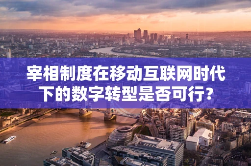 宰相制度在移动互联网时代下的数字转型是否可行？