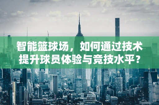 智能篮球场，如何通过技术提升球员体验与竞技水平？