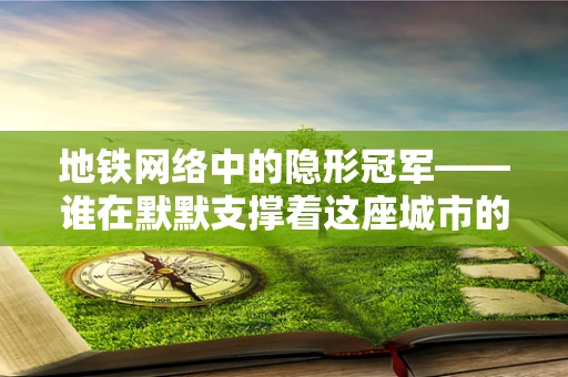 地铁网络中的隐形冠军——谁在默默支撑着这座城市的大动脉？