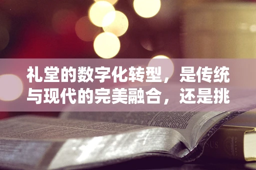 礼堂的数字化转型，是传统与现代的完美融合，还是挑战与机遇的并存？