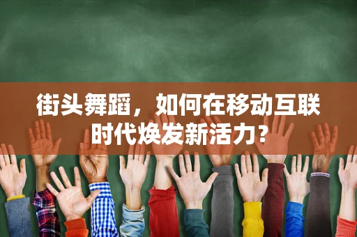 街头舞蹈，如何在移动互联时代焕发新活力？