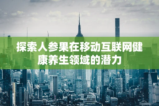 探索人参果在移动互联网健康养生领域的潜力