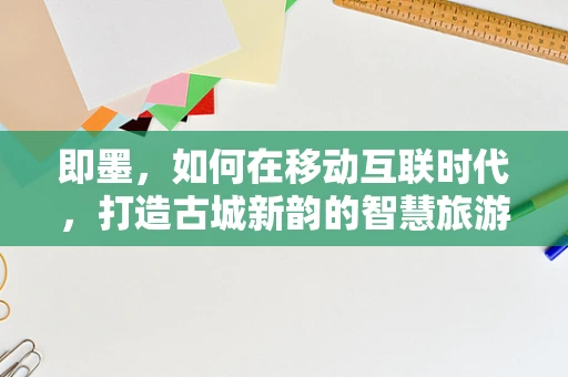 即墨，如何在移动互联时代，打造古城新韵的智慧旅游体验？