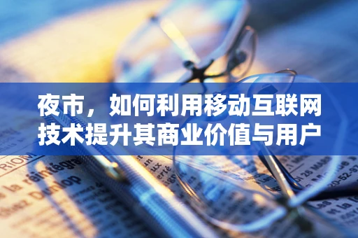 夜市，如何利用移动互联网技术提升其商业价值与用户体验？